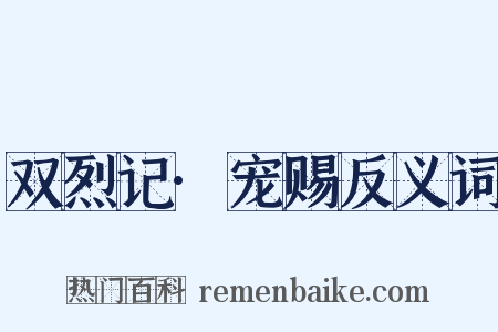 双烈记·宠赐反义词是什么意思的图片